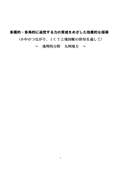 多面的・多角的に追究する力の育成をめざした効果的な指導（小中のつながり、ＩＣＴと地図帳の併用を通して）～　地理的分野　九州地方　～