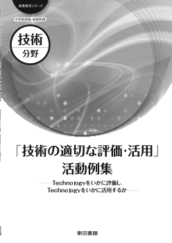 【東書教育シリーズ】中学校技術・家庭科用（技術分野）「技術の適切な評価・活用」活動例集－Technologyをいかに評価し，Technologyをいかに活用するか－