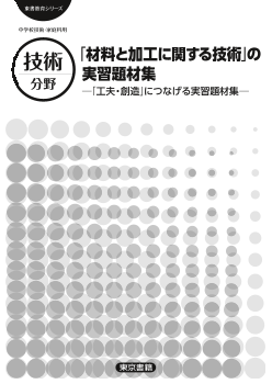 【東書教育シリーズ】「材料と加工に関する技術」の実習題材集－「工夫・創造」につなげる実習題材集－