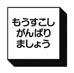 もうすこしがんばりましょう（四角）